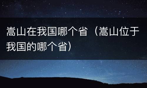 嵩山在我国哪个省（嵩山位于我国的哪个省）