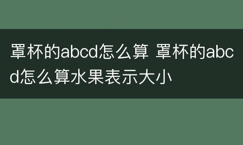 罩杯的abcd怎么算 罩杯的abcd怎么算水果表示大小