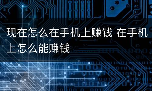 现在怎么在手机上赚钱 在手机上怎么能赚钱