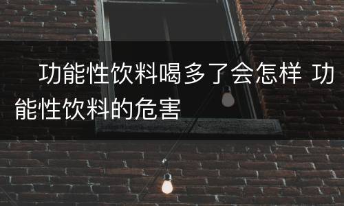 ​功能性饮料喝多了会怎样 功能性饮料的危害