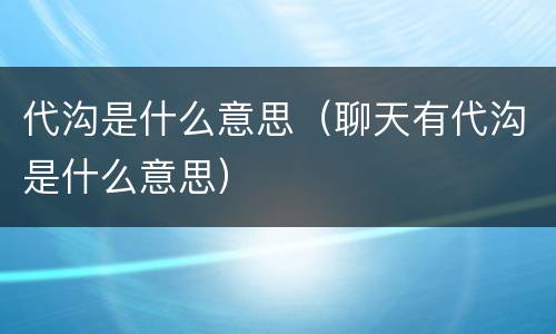 代沟是什么意思（聊天有代沟是什么意思）