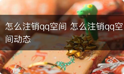 怎么注销qq空间 怎么注销qq空间动态