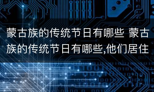 蒙古族的传统节日有哪些 蒙古族的传统节日有哪些,他们居住在哪里?