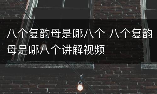 八个复韵母是哪八个 八个复韵母是哪八个讲解视频