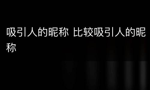 吸引人的昵称 比较吸引人的昵称
