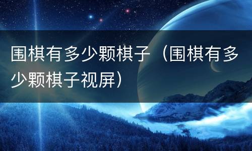 围棋有多少颗棋子（围棋有多少颗棋子视屏）
