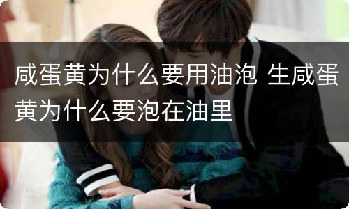 咸蛋黄为什么要用油泡 生咸蛋黄为什么要泡在油里