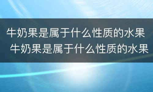 牛奶果是属于什么性质的水果 牛奶果是属于什么性质的水果图片