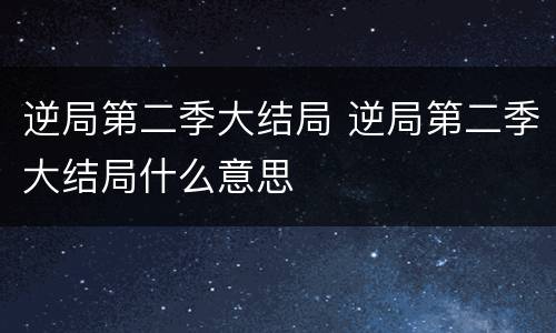 逆局第二季大结局 逆局第二季大结局什么意思
