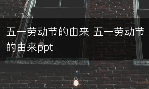 五一劳动节的由来 五一劳动节的由来ppt