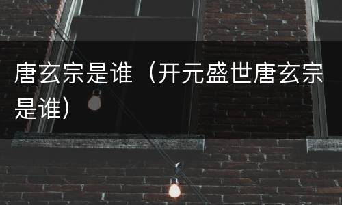 唐玄宗是谁（开元盛世唐玄宗是谁）