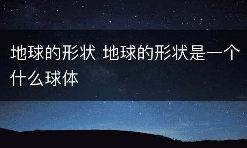 地球的形状 地球的形状是一个什么球体