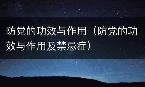 防党的功效与作用（防党的功效与作用及禁忌症）