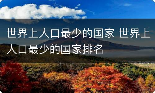 世界上人口最少的国家 世界上人口最少的国家排名