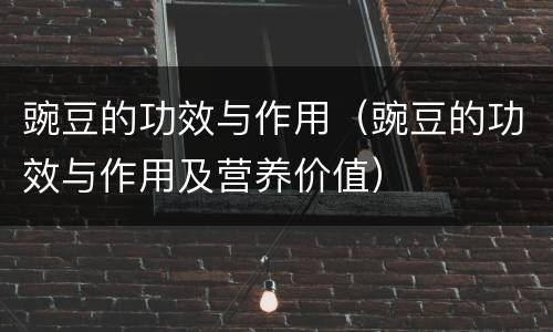 豌豆的功效与作用（豌豆的功效与作用及营养价值）