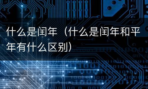 什么是闰年（什么是闰年和平年有什么区别）