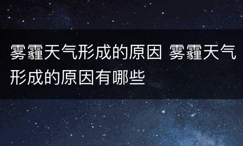 雾霾天气形成的原因 雾霾天气形成的原因有哪些