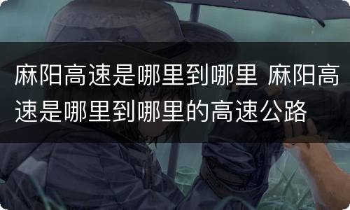 麻阳高速是哪里到哪里 麻阳高速是哪里到哪里的高速公路