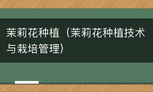 茉莉花种植（茉莉花种植技术与栽培管理）