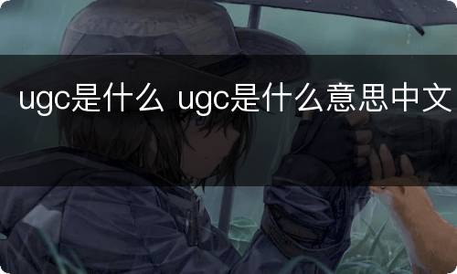 ugc是什么 ugc是什么意思中文