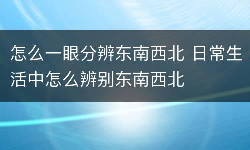 怎么一眼分辨东南西北 日常生活中怎么辨别东南西北