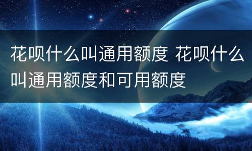 花呗什么叫通用额度 花呗什么叫通用额度和可用额度