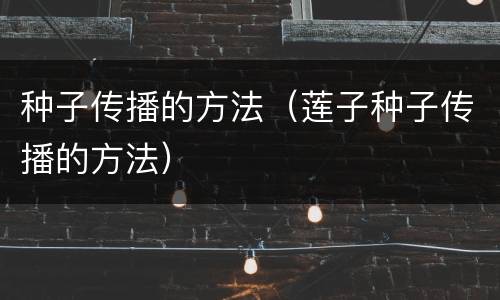 种子传播的方法（莲子种子传播的方法）