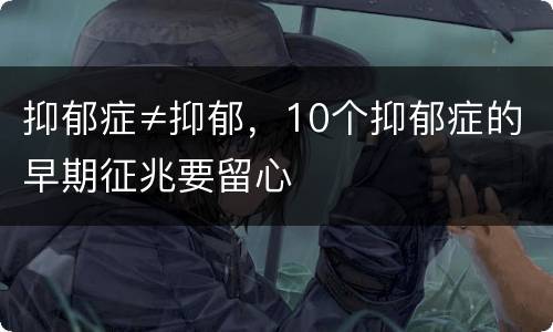 抑郁症≠抑郁，10个抑郁症的早期征兆要留心