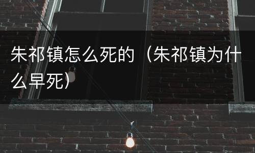 朱祁镇怎么死的（朱祁镇为什么早死）