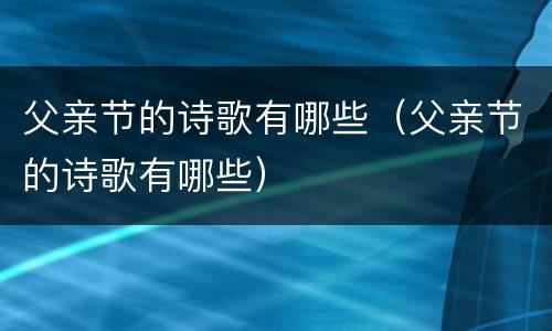 父亲节的诗歌有哪些（父亲节的诗歌有哪些）