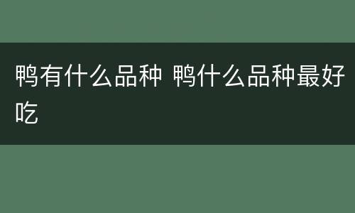 鸭有什么品种 鸭什么品种最好吃