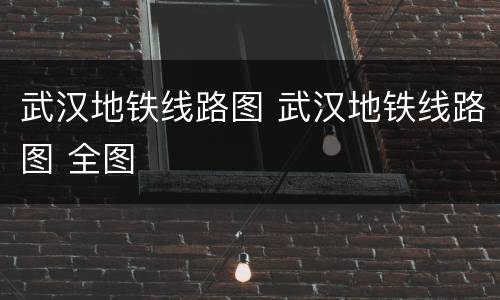 武汉地铁线路图 武汉地铁线路图 全图