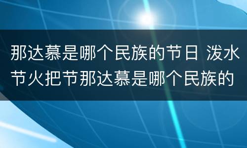 那达慕是哪个民族的节日 泼水节火把节那达慕是哪个民族的节日