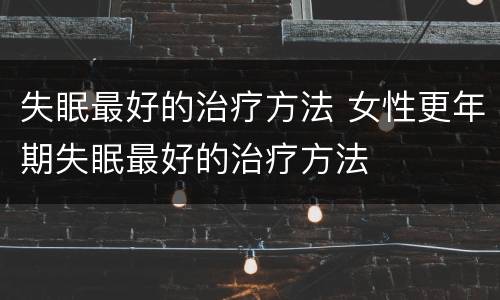 失眠最好的治疗方法 女性更年期失眠最好的治疗方法