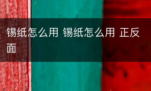 锡纸怎么用 锡纸怎么用 正反面
