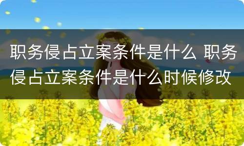 职务侵占立案条件是什么 职务侵占立案条件是什么时候修改的