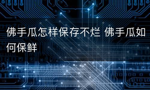 佛手瓜怎样保存不烂 佛手瓜如何保鲜