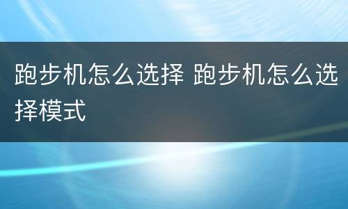 跑步机怎么选择 跑步机怎么选择模式