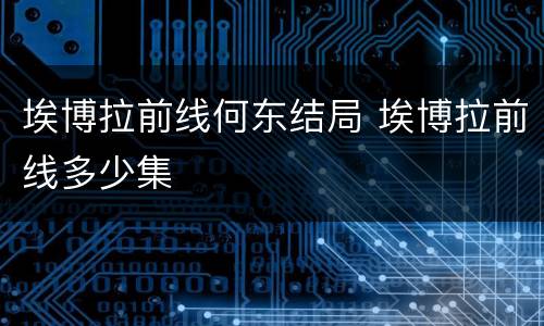 埃博拉前线何东结局 埃博拉前线多少集