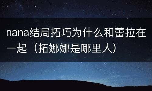 nana结局拓巧为什么和蕾拉在一起（拓娜娜是哪里人）