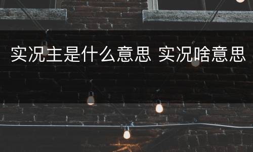 实况主是什么意思 实况啥意思