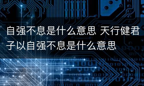 自强不息是什么意思 天行健君子以自强不息是什么意思