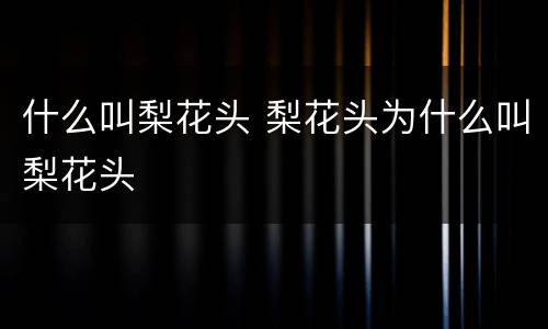 什么叫梨花头 梨花头为什么叫梨花头