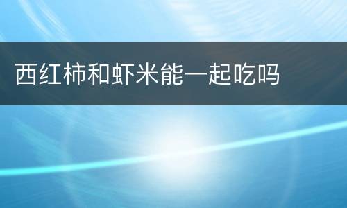 西红柿和虾米能一起吃吗
