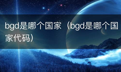 bgd是哪个国家（bgd是哪个国家代码）
