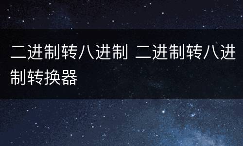二进制转八进制 二进制转八进制转换器