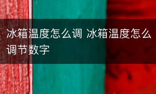 冰箱温度怎么调 冰箱温度怎么调节数字
