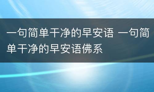 一句简单干净的早安语 一句简单干净的早安语佛系