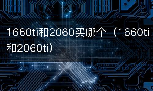 1660ti和2060买哪个（1660ti和2060ti）