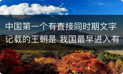 中国第一个有直接同时期文字记载的王朝是 我国最早进入有文字记载的朝代是